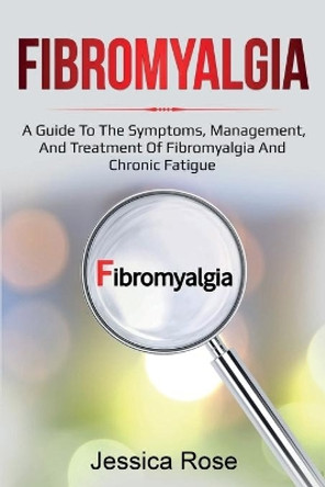 Fibromyalgia: A Guide to the Symptoms, Management, and Treatment of Fibromyalgia and Chronic Fatigue by Jessica Rose 9781761035845