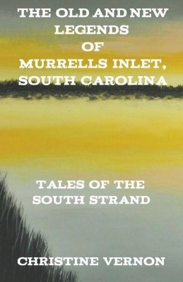 The Old and New Legends of Murrells Inlet, South Carolina by Christine Vernon 9798201408541