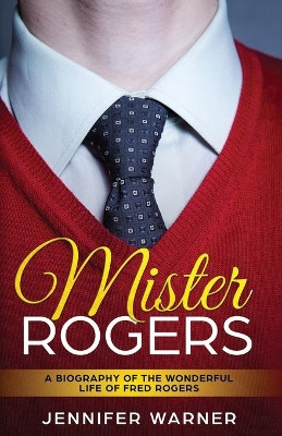 Mister Rogers: A Biography of the Wonderful Life of Fred Rogers by Jennifer Warner 9781629170466