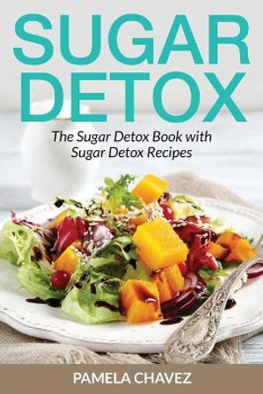 Sugar Detox: The Sugar Detox Book with Sugar Detox Recipes by Pamela Chavez 9781633831728