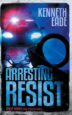 Arresting Resist: A Brent Marks Legal Thriller by Kenneth Eade 9781087990477