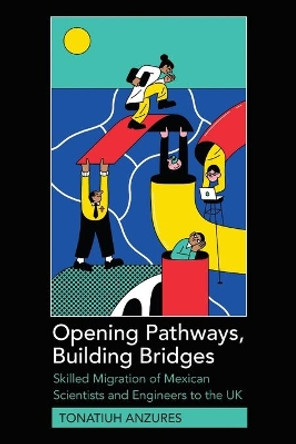 Opening Pathways, Building Bridges: Skilled Migration of Mexican Scientists and Engineers to the UK by Tonatiuh Anzures 9781433191077