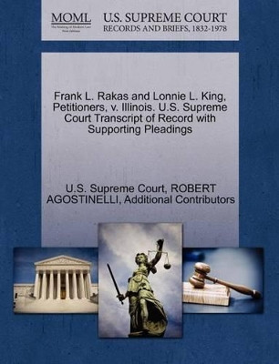 Frank L. Rakas and Lonnie L. King, Petitioners, V. Illinois. U.S. Supreme Court Transcript of Record with Supporting Pleadings by Robert Agostinelli 9781270695370