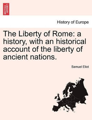 The Liberty of Rome: A History, with an Historical Account of the Liberty of Ancient Nations. by Samuel Eliot 9781241430351