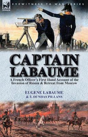 Captain Labaume: A French Officer's First Hand Account of the Invasion of Russia & Retreat from Moscow by Eugene Labaume 9781782822684