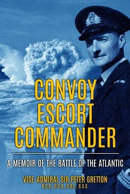 Convoy Escort Commander: A Memoir of the Battle of the Atlantic by Peter Gretton 9781800552630