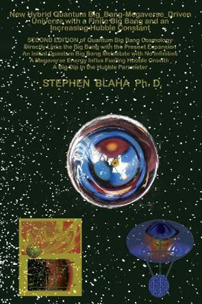 New Hybrid Quantum Big_Bang-Megaverse_Driven Universe with a Finite Big Bang and an Increasing Hubble Constant: Directly Links the Big Bang with the Present Hubble Expansion, A Big Dip in the Hubble Parameter by Stephen Blaha 9781732824539