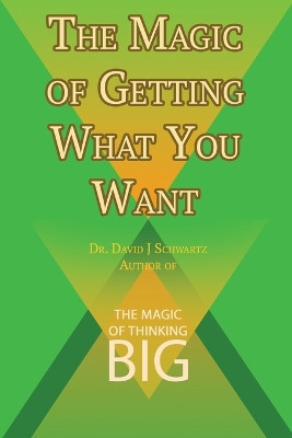 The Magic of Getting What You Want by David J. Schwartz author of The Magic of Thinking Big by David J Schwartz 9781607968351