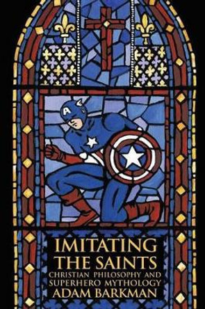 Imitating the Saints: Christian Philosophy and Superhero Mythology by Dr Adam Barkman 9781935688051