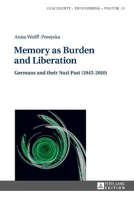 Memory as Burden and Liberation: Germans and their Nazi Past (1945-2010) by Anna Wolff-Poweska 9783631640517