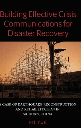 Building Effective Crisis Communications for Disaster Recovery: A Case of Earthquake Reconstruction and Rehabilitation in Sichuan, China by Yue Hu 9781433153020