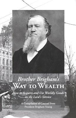 Brother Brigham's Way to Wealth: How to Acquire and Use Worldly Goods in the Lord's Service by Brigham Young 9781434104274
