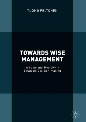 Towards Wise Management: Wisdom and Stupidity in Strategic Decision-making by Tuomo Peltonen 9783319917184