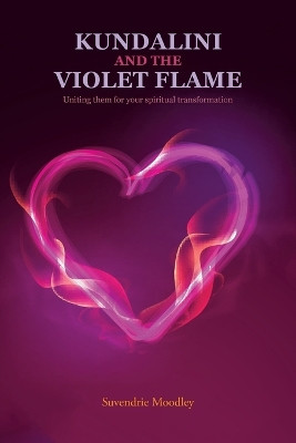 Kundalini and the Violet Flame: Uniting Them for Your Spiritual Transformation by Suvendrie Moodley 9781664117877