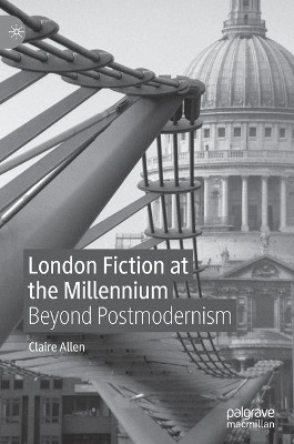 London Fiction at the Millennium: Beyond Postmodernism by Claire Allen 9783030488857