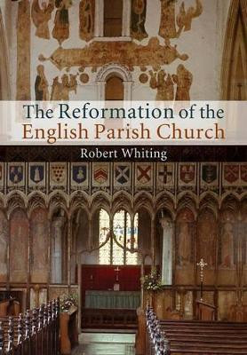 The Reformation of the English Parish Church by Robert Whiting 9781107460355