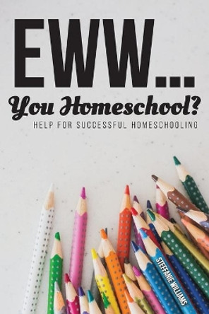 Eww.... You Homeschool? by Steffanie Williams 9781633573734
