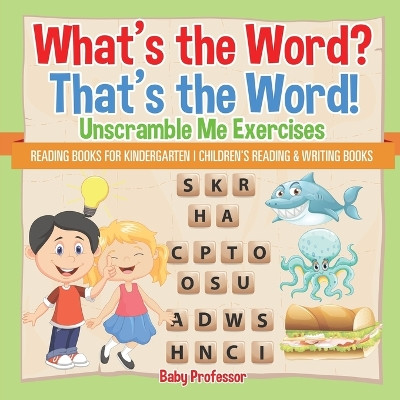 What's the Word? That's the Word! Unscramble Me Exercises - Reading Books for Kindergarten - Children's Reading & Writing Books by Baby Professor 9781541927872