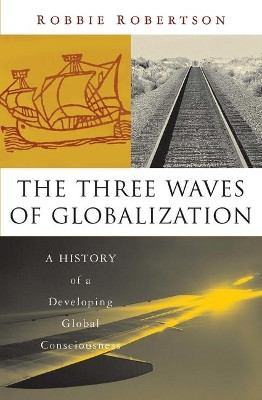 The Three Waves of Globalization: A History of a Developing Global Consciousness by Robbie Robertson 9781856498609