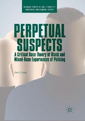 Perpetual Suspects: A Critical Race Theory of Black and Mixed-Race Experiences of Policing by Lisa J. Long 9783030074708