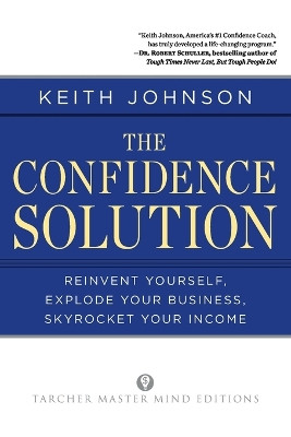 The Confidence Solution: Re-Invent Yourself, Explode Your Business, Skyrocket Your Income by Dr. Keith Johnson 9781585428656