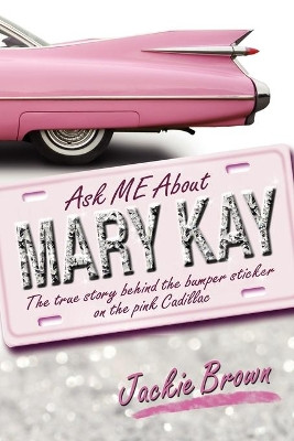 Ask Me about Mary Kay: The True Story Behind the Bumper Sticker on the Pink Cadillac by Jackie Brown 9781609761653