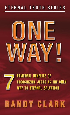 One Way!: 7 Powerful Benefits Of Recognizing Jesus As The Only Way To Eternal Salvation by Randy Clark 9781732424739