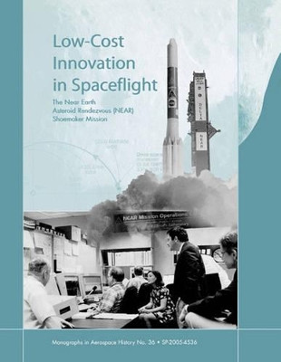 Low Cost Innovation in Spaceflight: The History of the Near Earth Asteroid Rendezvous (NEAR) Mission. Monograph in Aerospace History, No. 36, 2005 by Howard E. McCurdy 9781780393117