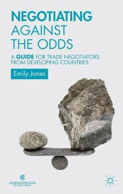 Negotiating Against the Odds: A Guide for Trade Negotiators from Developing Countries by Commonwealth Secretariat 9781137320230