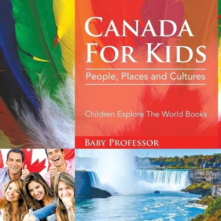 Canada For Kids: People, Places and Cultures - Children Explore The World Books by Baby Professor 9781683056096