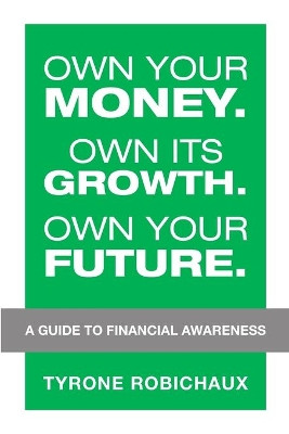 Own Your Money. Own Its Growth. Own Your Future. by Tyrone Robichaux 9781684740642