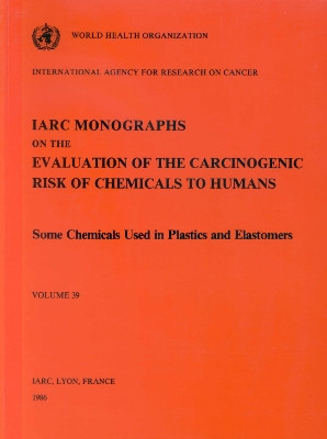 Monographs on the Evaluation of Carcinogenic Risks to Humans: v. 39: Some Chemicals Used in Chemicals and Elastomers by International Agency for Research on Cancer 9789283212393