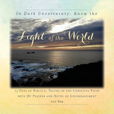 In Dark Uncertainty, Know the Light of the World: 13 Days of Biblical Truths of the Christian Faith by Tague 9781734470895