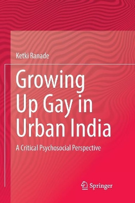 Growing Up Gay in Urban India: A Critical Psychosocial Perspective by Ketki Ranade 9789811341335