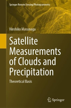 Satellite Measurements of Clouds and Precipitation: Theoretical Basis by Hirohiko Masunaga 9789811922428
