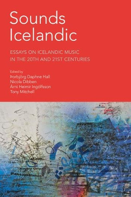 Sounds Icelandic: Essays on Icelandic Music in the 20th and 21st Centuries by Nicola Dibben 9781781791455