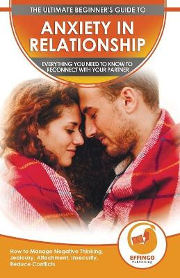 Anxiety in Relationship: The Ultimate Beginner's Guide to Anxiety in Relationship - How to Manage Negative Thinking, Jealousy, Attachment, Insecurity, Reduce Conflicts & Reconnect With Your Partner by Logan Thomas 9781774351130