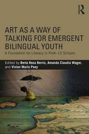 Art as a Way of Talking for Emergent Bilingual Youth: A Foundation for Literacy in PreK-12 Schools by Berta Rosa Berriz
