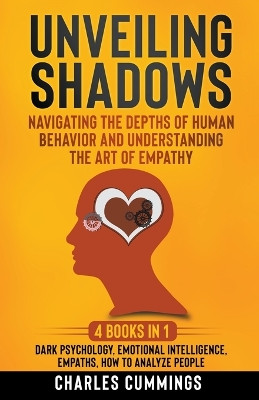 Unveiling Shadows: Navigating the Depths of Human Behavior and Understanding the Art of Empathy - 4 Books in 1: Dark Psychology, Emotional Intelligence, Empaths, How to Analyze People by Charles Cummings 9798223561170