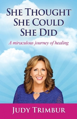 She Thought, She Could, She Did: A Miraculous Journey of Healing by Judy Marie Trimbur 9781938043130