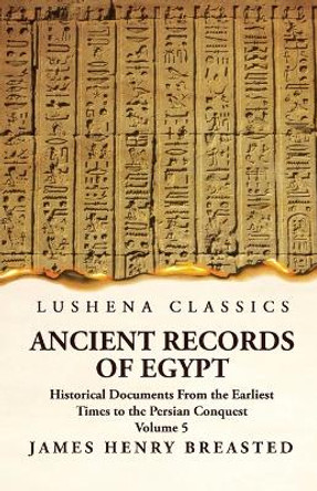 Ancient Records of Egypt Historical Documents From the Earliest Times to the Persian Conquest, Collected, Edited and Translated With Commentary; Indices Volume 5 by By James Henry Breasted 9781639236466