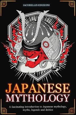 Japanese Mythology: A fascinating introduction to Japanese mythology, myths, legends and deities by Iacobellis Edizioni 9791281400023