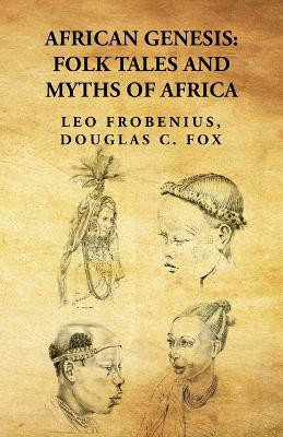 African Genesis: Folk Tales and Myths of Africa: Folk Tales and Myths of Africa By: Leo Frobenius, Douglas C. Fox by Douglas C Fox Leo Frobenius 9781639238729