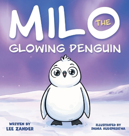 Milo The Glowing Penguin: A Cute Penguin Storybook For Children About Being Different (Kids Ages 2-7) by Lee Zander 9781960320032