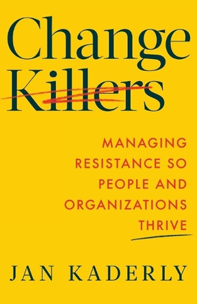 Change Killers: Managing Resistance So People and Organizations Thrive by Jan Kaderly 9781544546582