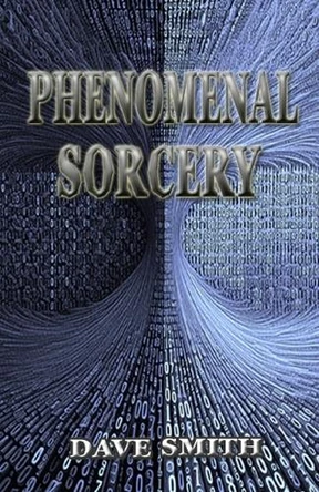 Phenomenal Sorcery: A System of Informational Magic for Real and Virtual Worlds by Dave Smith 9781914153211