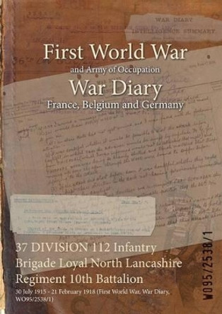 37 Division 112 Infantry Brigade Loyal North Lancashire Regiment 10th Battalion: 30 July 1915 - 21 February 1918 (First World War, War Diary, Wo95/2538/1) by  9781474518314