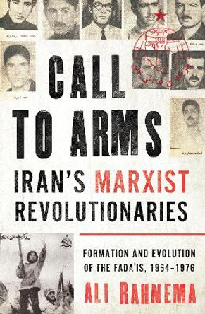 Call to Arms: Iran’s Marxist Revolutionaries: Formation and Evolution of the Fada'is, 1964–1976 by Ali Rahnema