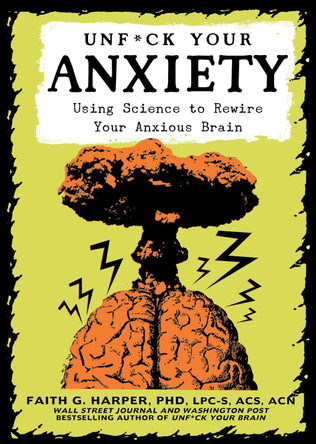 Unfuck Your Anxiety: Using Science to Rewire Your Anxious Brain by Faith G. Harper