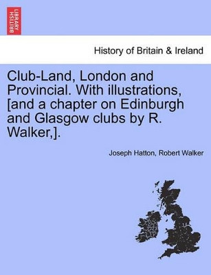 Club-Land, London and Provincial. with Illustrations, [And a Chapter on Edinburgh and Glasgow Clubs by R. Walker, ]. by Joseph Hatton 9781240927821